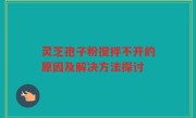 灵芝孢子粉搅拌不开的原因及解决方法探讨