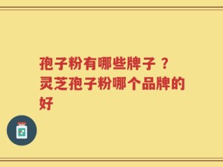 孢子粉有哪些牌子 ？灵芝孢子粉哪个品牌的好