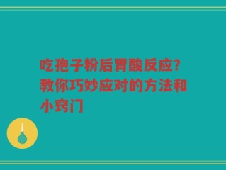吃孢子粉后胃酸反应？教你巧妙应对的方法和小窍门