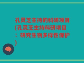 孔灵芝主持的科研项目(孔灵芝主持科研项目：研究生物多样性保护)