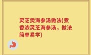 灵芝煲海参汤做法(煮香浓灵芝海参汤，做法简单易学)