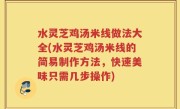水灵芝鸡汤米线做法大全(水灵芝鸡汤米线的简易制作方法，快速美味只需几步操作)