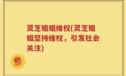 灵芝姐姐维权(灵芝姐姐坚持维权，引发社会关注)