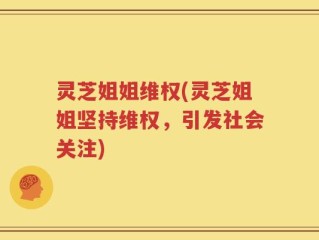 灵芝姐姐维权(灵芝姐姐坚持维权，引发社会关注)