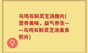 乌鸡石斛灵芝汤图片(营养美味，益气养生——乌鸡石斛灵芝汤美食照片)