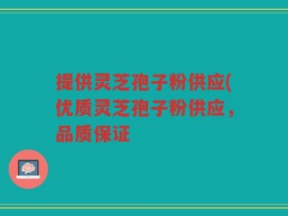 提供灵芝孢子粉供应(优质灵芝孢子粉供应，品质保证