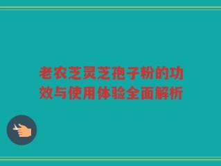 老农芝灵芝孢子粉的功效与使用体验全面解析
