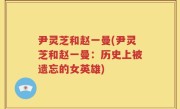 尹灵芝和赵一曼(尹灵芝和赵一曼：历史上被遗忘的女英雄)