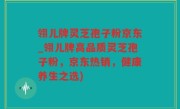 翎儿牌灵芝孢子粉京东_翎儿牌高品质灵芝孢子粉，京东热销，健康养生之选)