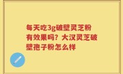 每天吃3g破壁灵芝粉有效果吗？大汉灵芝破壁孢子粉怎么样