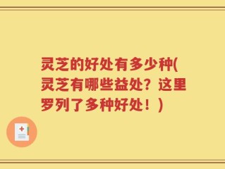 灵芝的好处有多少种(灵芝有哪些益处？这里罗列了多种好处！)