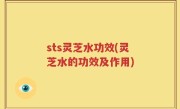 sts灵芝水功效(灵芝水的功效及作用)