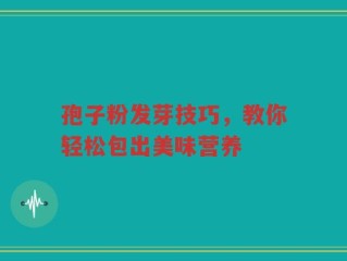 孢子粉发芽技巧，教你轻松包出美味营养