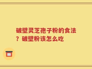 破壁灵芝孢子粉的食法？破壁粉该怎么吃