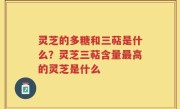 灵芝的多糖和三萜是什么？灵芝三萜含量最高的灵芝是什么