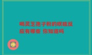 喝灵芝孢子粉的暝眩反应有哪些 你知道吗