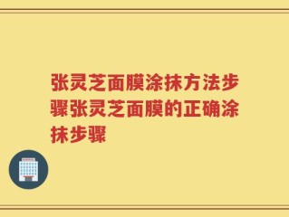 张灵芝面膜涂抹方法步骤张灵芝面膜的正确涂抹步骤