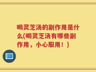 喝灵芝汤的副作用是什么(喝灵芝汤有哪些副作用，小心服用！)