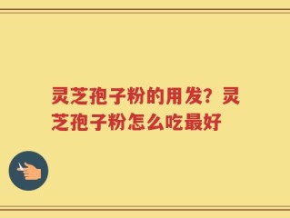 灵芝孢子粉的用发？灵芝孢子粉怎么吃最好