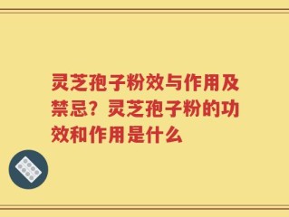 灵芝孢子粉效与作用及禁忌？灵芝孢子粉的功效和作用是什么