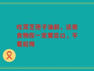 吃灵芝孢子油前，这些食物你一定要忌口，不看后悔