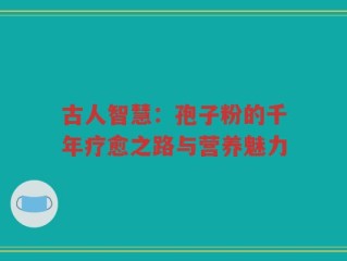 古人智慧：孢子粉的千年疗愈之路与营养魅力