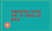 头孢后竟然吃了灵芝孢子粉，这一组合让人意想不到