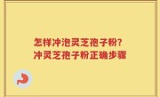 怎样冲泡灵芝孢子粉？冲灵芝孢子粉正确步骤