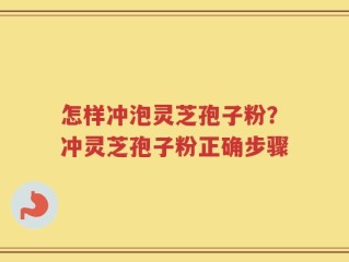 怎样冲泡灵芝孢子粉？冲灵芝孢子粉正确步骤