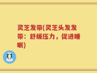 灵芝发带(灵芝头发发带：舒缓压力，促进睡眠)
