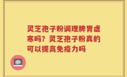 灵芝孢子粉调理脾胃虚寒吗？灵芝孢子粉真的可以提高免疫力吗