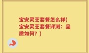 宝安灵芝套餐怎么样(宝安灵芝套餐评测：品质如何？)