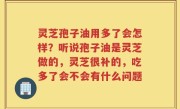 灵芝孢子油用多了会怎样？听说孢子油是灵芝做的，灵芝很补的，吃多了会不会有什么问题