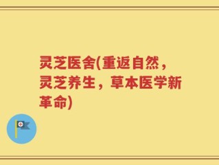 灵芝医舍(重返自然，灵芝养生，草本医学新革命)