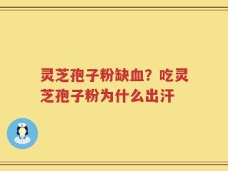 灵芝孢子粉缺血？吃灵芝孢子粉为什么出汗