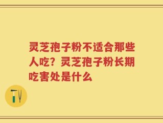 灵芝孢子粉不适合那些人吃？灵芝孢子粉长期吃害处是什么