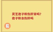 灵芝孢子粉伤肝肾吗？孢子粉会伤肝吗