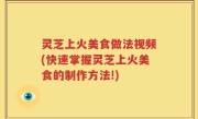 灵芝上火美食做法视频(快速掌握灵芝上火美食的制作方法!)
