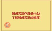 朔州灵芝作用是什么(了解朔州灵芝的效用)