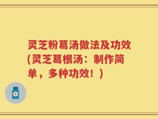 灵芝粉葛汤做法及功效(灵芝葛根汤：制作简单，多种功效！)