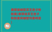 康驿道破壁灵芝孢子粉胶囊(康驿道灵芝孢子粉胶囊突破壁效果明显)
