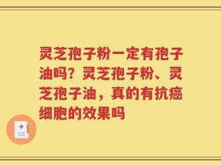 灵芝孢子粉一定有孢子油吗？灵芝孢子粉、灵芝孢子油，真的有抗癌细胞的效果吗