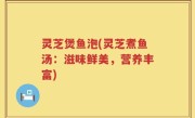灵芝煲鱼泡(灵芝煮鱼汤：滋味鲜美，营养丰富)