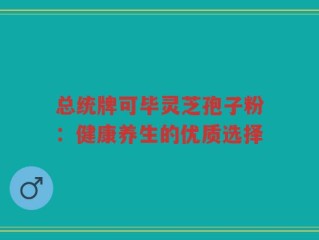 总统牌可毕灵芝孢子粉：健康养生的优质选择