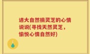 进大自然摘灵芝的心情说说(寻找天然灵芝，愉悦心情自然好)