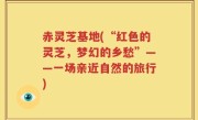 赤灵芝基地(“红色的灵芝，梦幻的乡愁”——一场亲近自然的旅行)