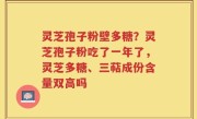 灵芝孢子粉壁多糖？灵芝孢子粉吃了一年了，灵芝多糖、三萜成份含量双高吗