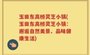 玉田东高桥灵芝小镇(玉田东高桥灵芝小镇：邂逅自然美景、品味健康生活)