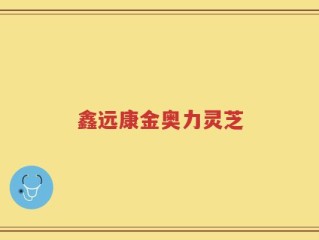 鑫远康金奥力灵芝