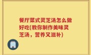 餐厅菜式灵芝汤怎么做好吃(教你制作美味灵芝汤，营养又滋补)